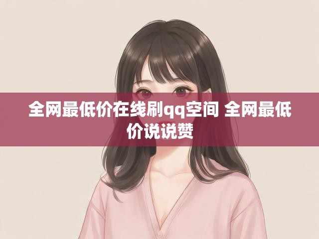 全网最低价在线刷qq空间 全网最低价说说赞