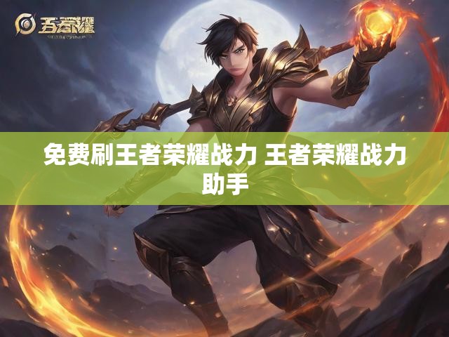 免费刷王者荣耀战力 王者荣耀战力助手