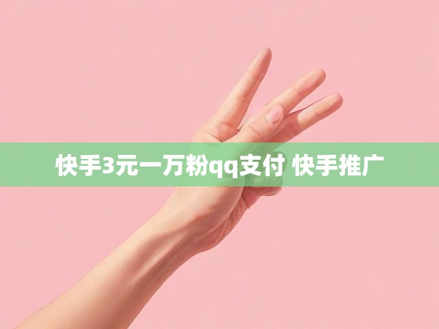快手3元一万粉qq支付 快手推广