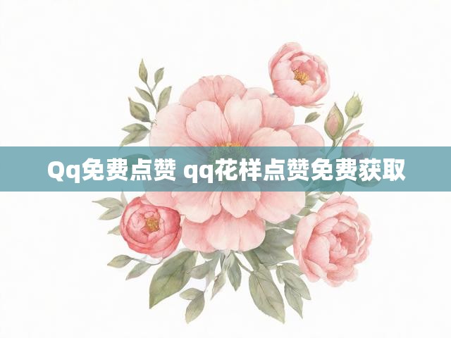 Qq免费点赞 qq花样点赞免费获取