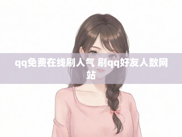 qq免费在线刷人气 刷qq好友人数网站