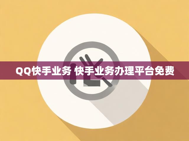 QQ快手业务 快手业务办理平台免费