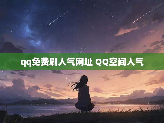qq免费刷人气网址 QQ空间人气