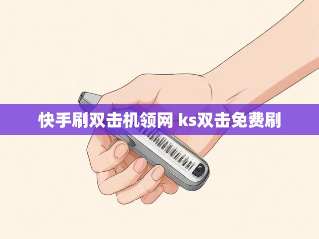 快手刷双击机领网 ks双击免费刷
