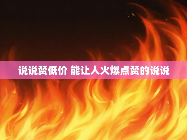 说说赞低价 能让人火爆点赞的说说