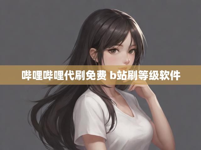 哔哩哔哩代刷免费 b站刷等级软件
