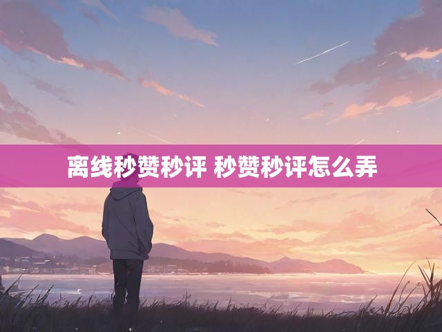 离线秒赞秒评 秒赞秒评怎么弄