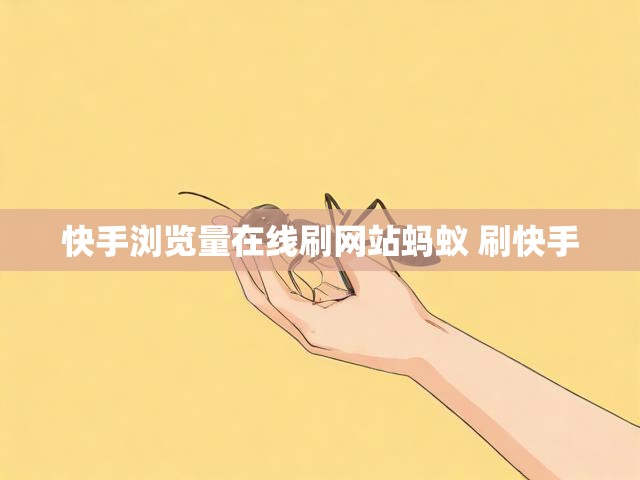 快手浏览量在线刷网站蚂蚁 刷快手