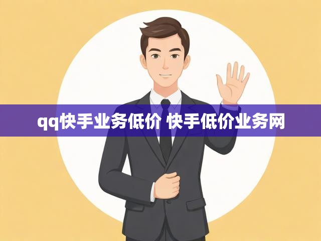 qq快手业务低价 快手低价业务网