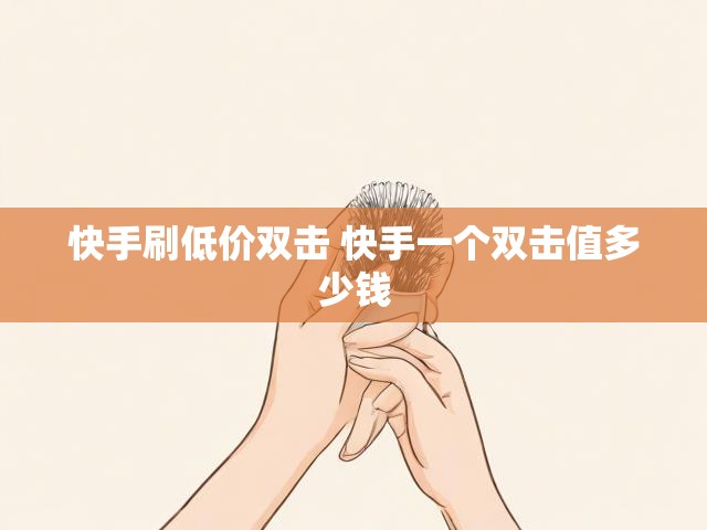 快手刷低价双击 快手一个双击值多少钱