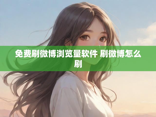 免费刷微博浏览量软件 刷微博怎么刷