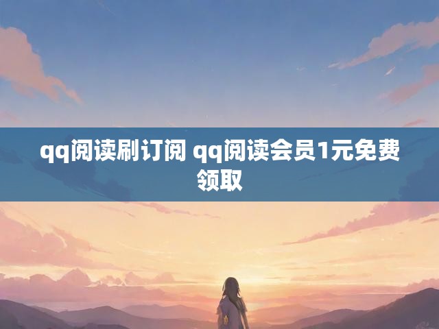qq阅读刷订阅 qq阅读会员1元免费领取