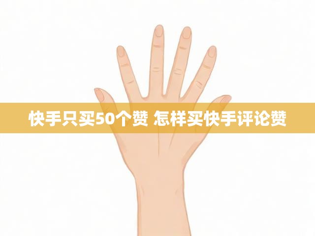 快手只买50个赞 怎样买快手评论赞