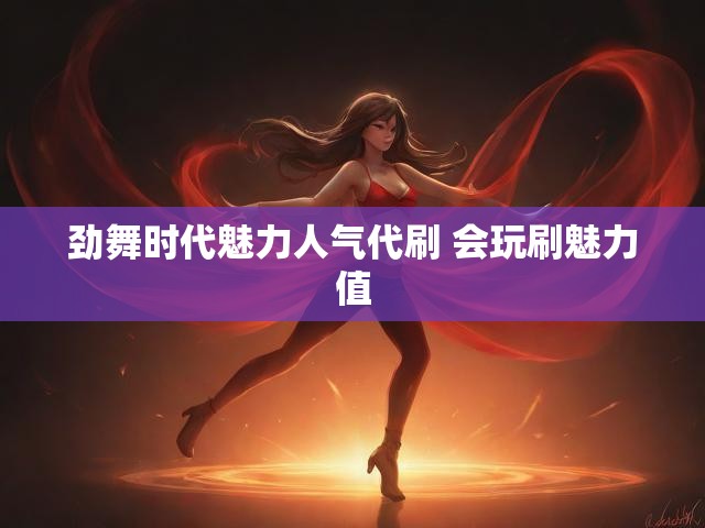 劲舞时代魅力人气代刷 会玩刷魅力值