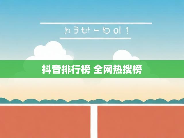 抖音排行榜 全网热搜榜