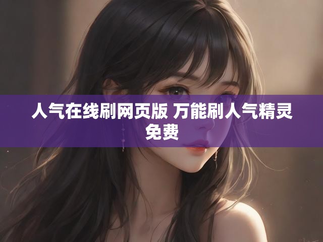 人气在线刷网页版 万能刷人气精灵免费