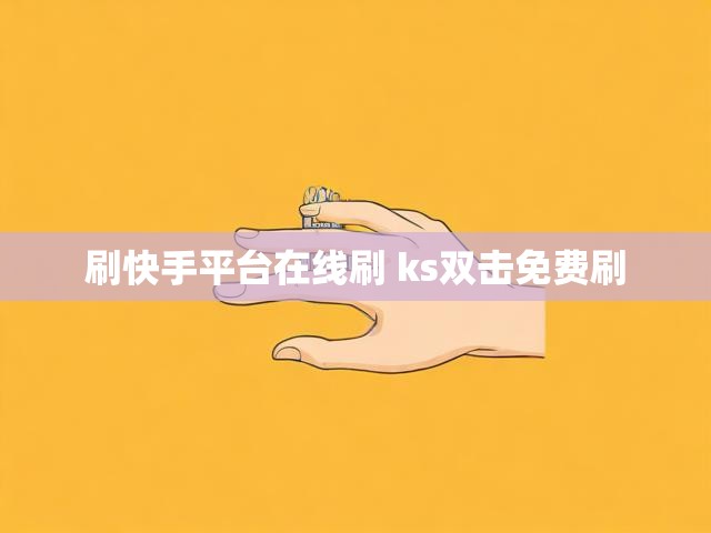 刷快手平台在线刷 ks双击免费刷