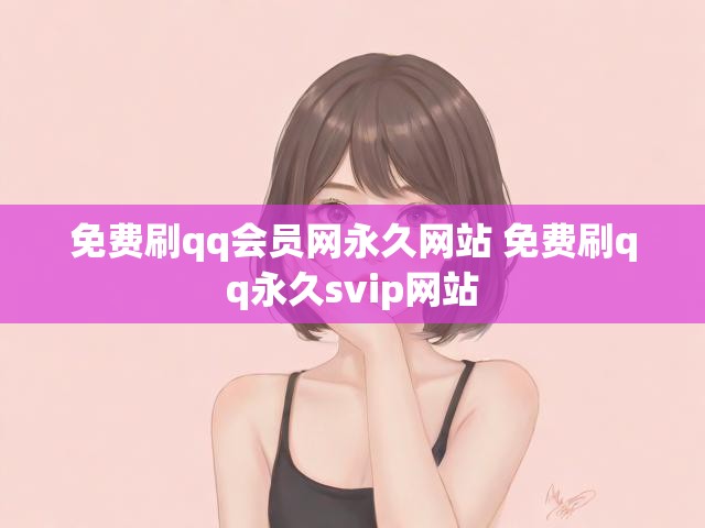 免费刷qq会员网永久网站 免费刷qq永久svip网站
