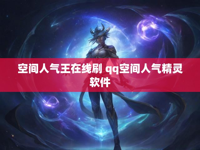 空间人气王在线刷 qq空间人气精灵软件
