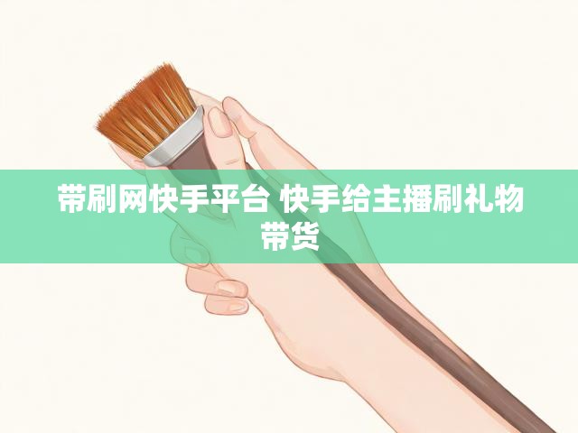 带刷网快手平台 快手给主播刷礼物带货