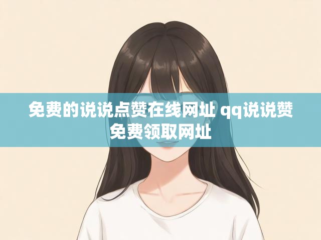 免费的说说点赞在线网址 qq说说赞免费领取网址