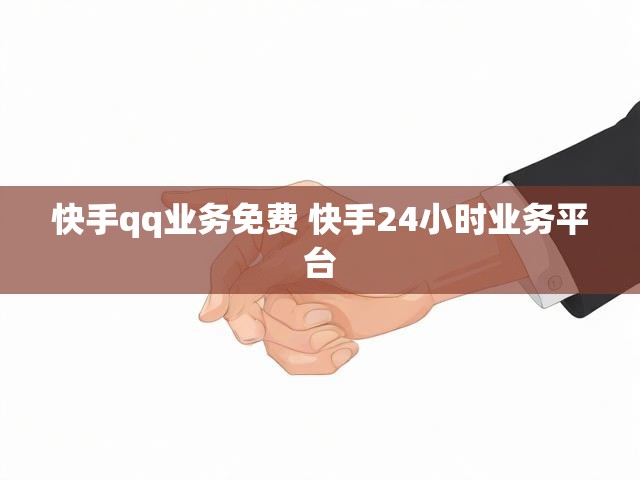 快手qq业务免费 快手24小时业务平台
