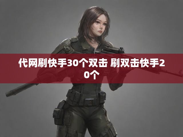 代网刷快手30个双击 刷双击快手20个