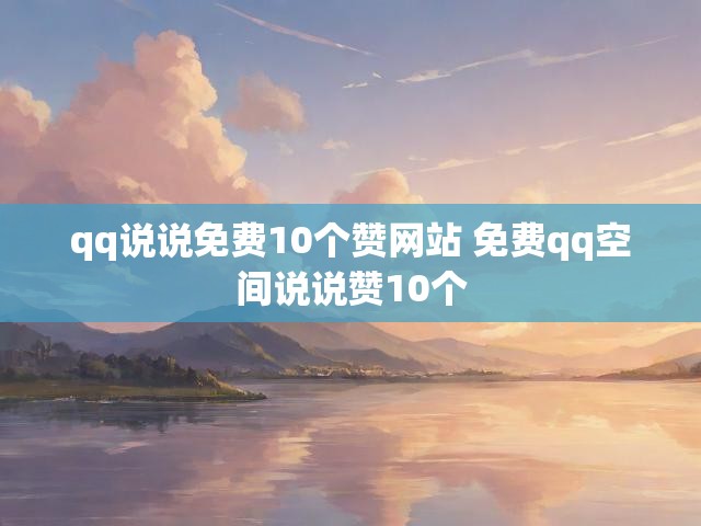 qq说说免费10个赞网站 免费qq空间说说赞10个