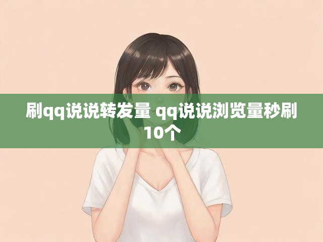刷qq说说转发量 qq说说浏览量秒刷10个