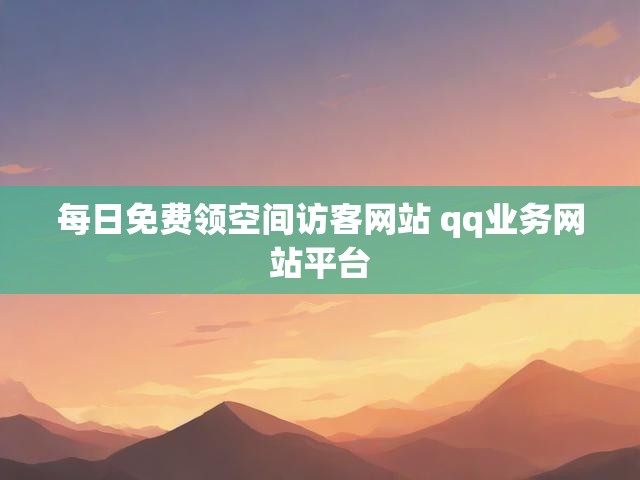 每日免费领空间访客网站 qq业务网站平台