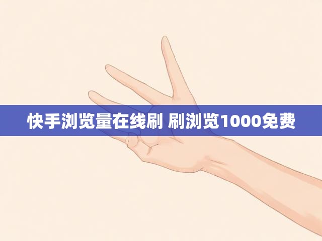 快手浏览量在线刷 刷浏览1000免费