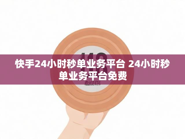 快手24小时秒单业务平台 24小时秒单业务平台免费