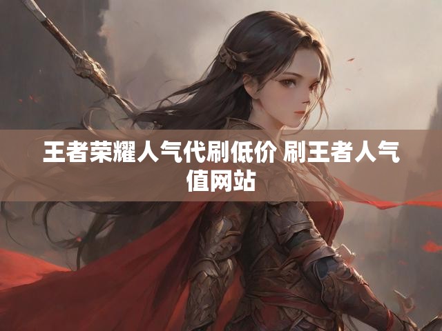 王者荣耀人气代刷低价 刷王者人气值网站
