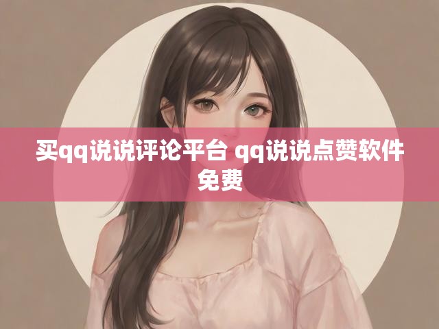 买qq说说评论平台 qq说说点赞软件免费