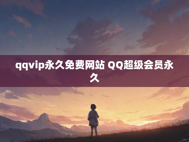 qqvip永久免费网站 QQ超级会员永久