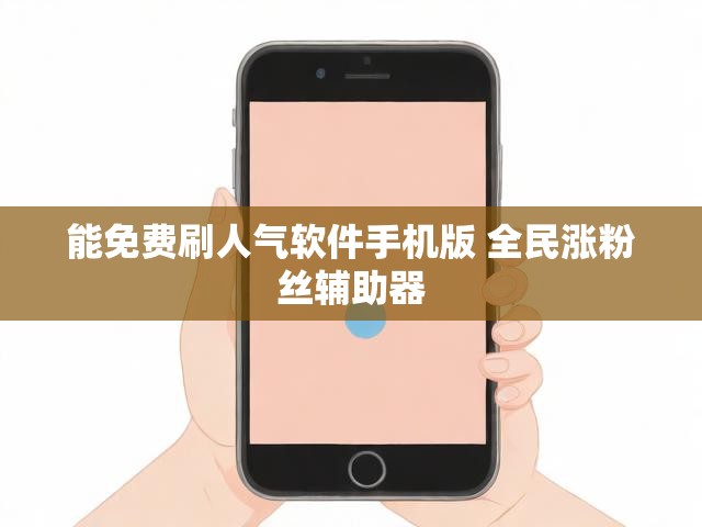 能免费刷人气软件手机版 全民涨粉丝辅助器