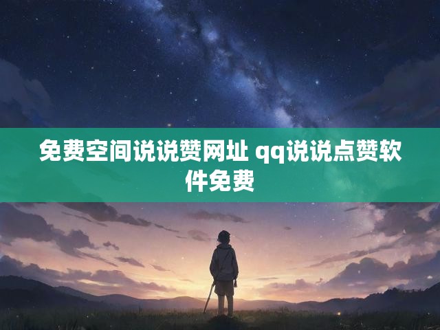 免费空间说说赞网址 qq说说点赞软件免费
