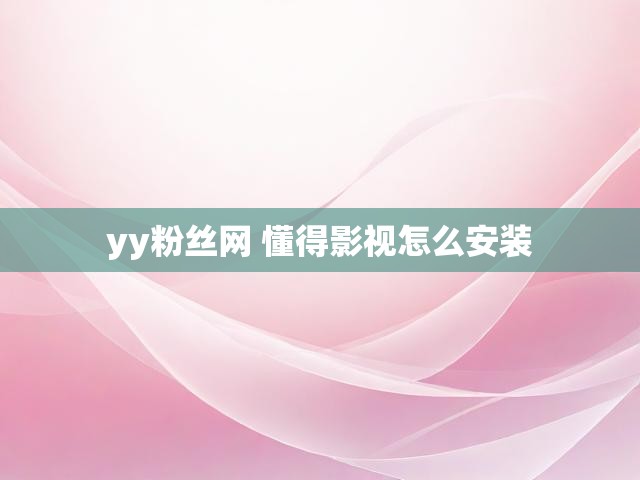 yy粉丝网 懂得影视怎么安装
