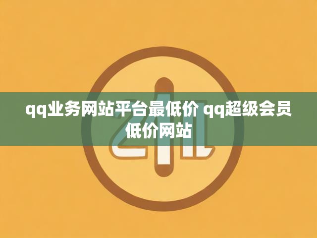 qq业务网站平台最低价 qq超级会员低价网站