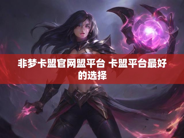 非梦卡盟官网盟平台 卡盟平台最好的选择