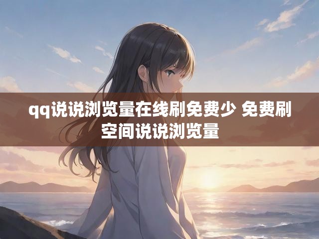 qq说说浏览量在线刷免费少 免费刷空间说说浏览量