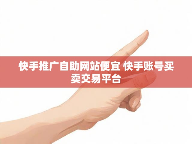 快手推广自助网站便宜 快手账号买卖交易平台