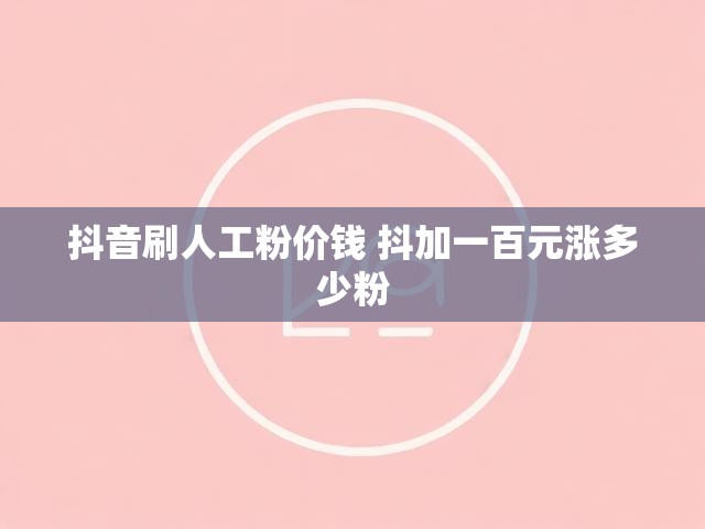 抖音刷人工粉价钱 抖加一百元涨多少粉