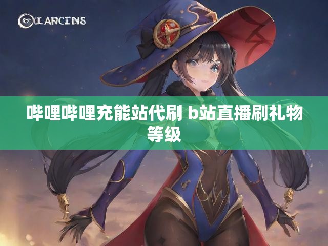 哔哩哔哩充能站代刷 b站直播刷礼物等级