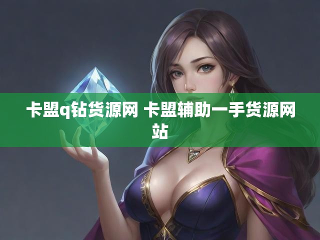 卡盟q钻货源网 卡盟辅助一手货源网站