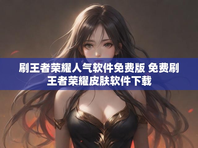 刷王者荣耀人气软件免费版 免费刷王者荣耀皮肤软件下载