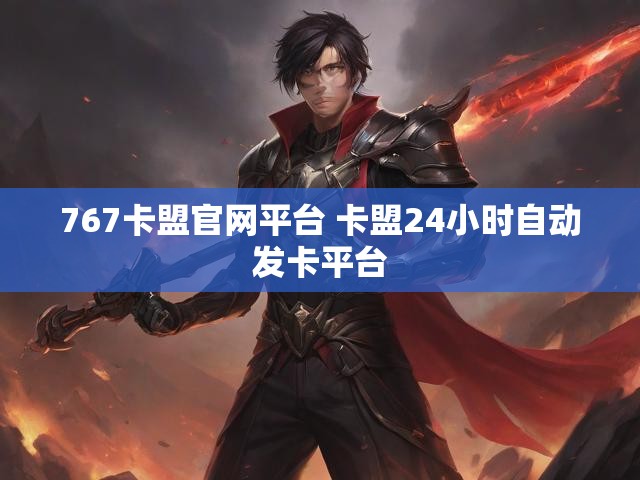 767卡盟官网平台 卡盟24小时自动发卡平台