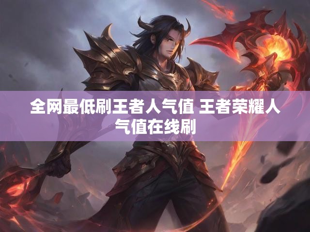 全网最低刷王者人气值 王者荣耀人气值在线刷