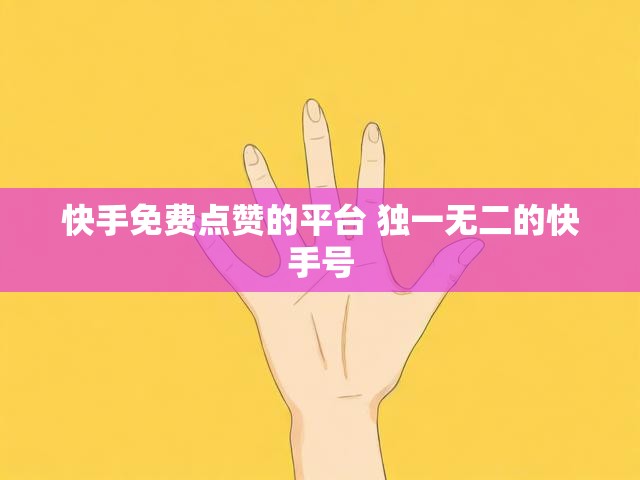 快手免费点赞的平台 独一无二的快手号