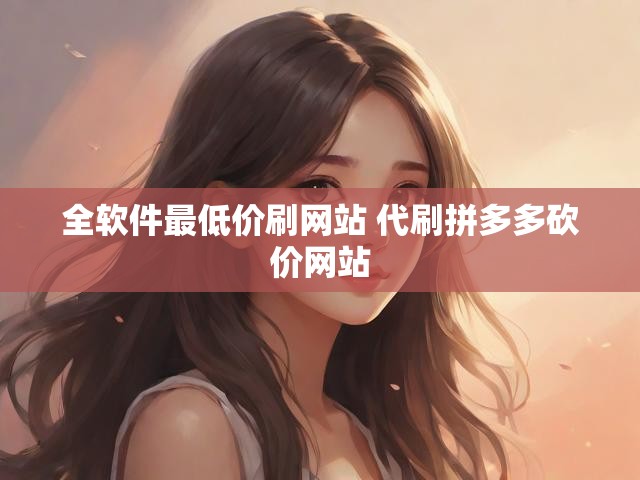 全软件最低价刷网站 代刷拼多多砍价网站